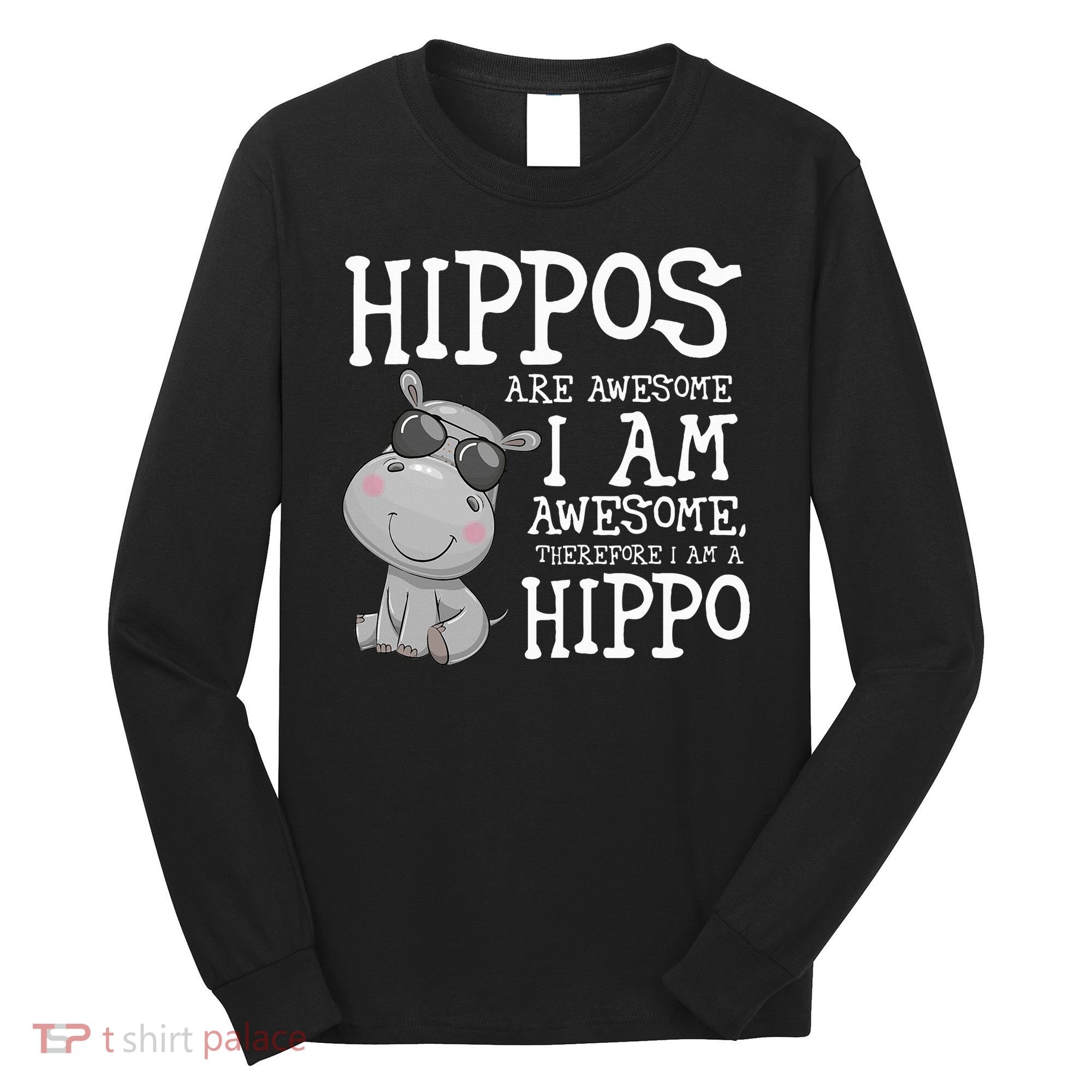 Hippopotamus Hippos Are Awesome Therefore I Am A Hippo Long Sleeve Shirt