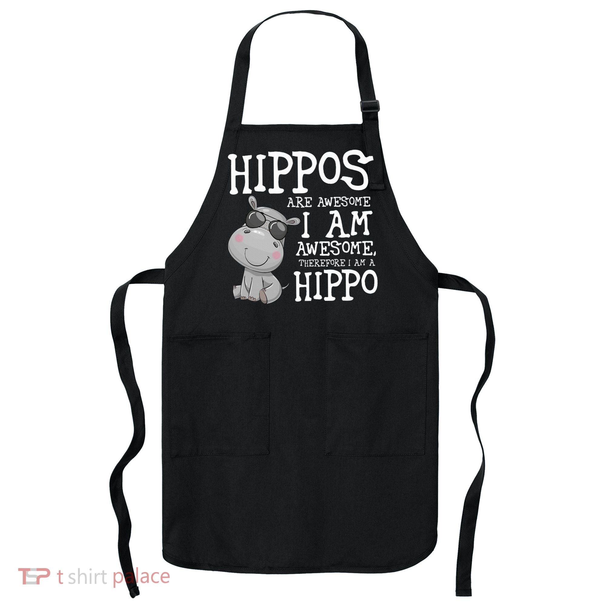 Hippopotamus Hippos Are Awesome Therefore I Am A Hippo Apron