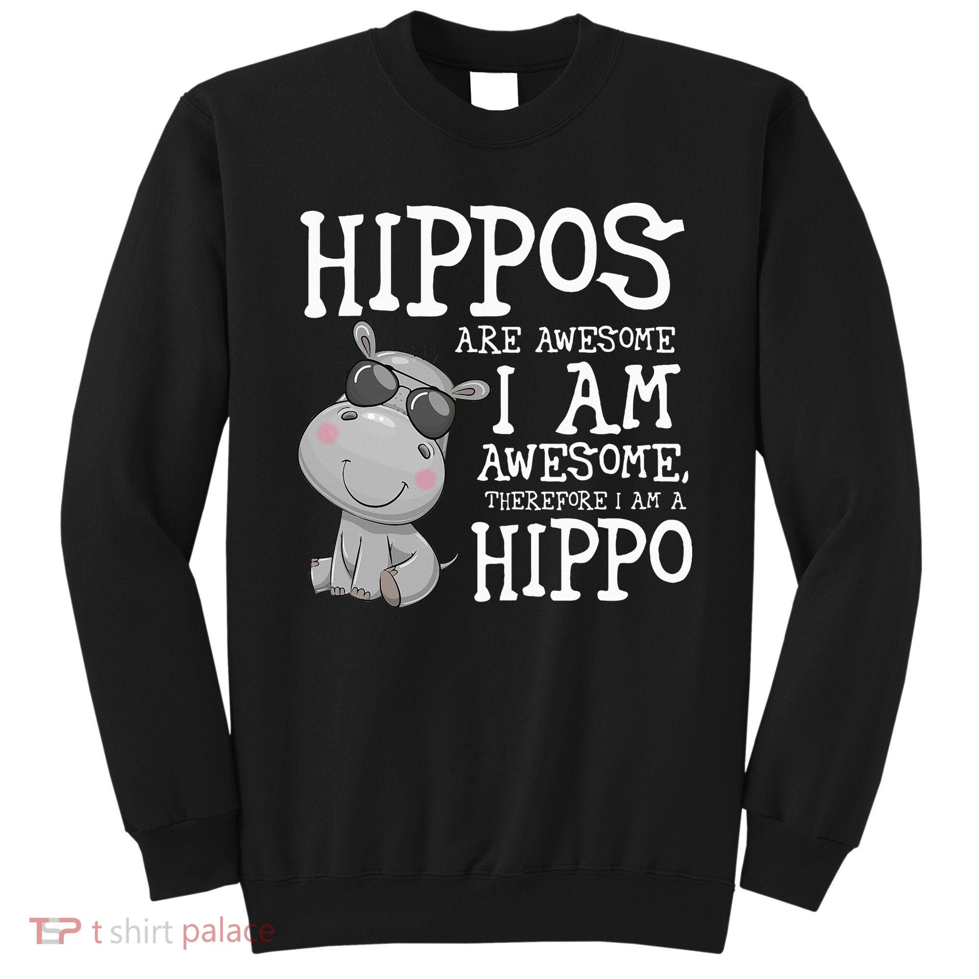 Hippopotamus Hippos Are Awesome Therefore I Am A Hippo Sweatshirt
