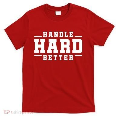 Handle Hard Better T-Shirt