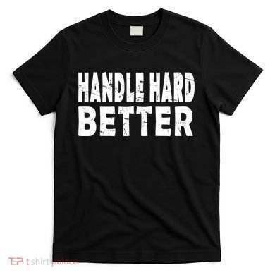 Handle Hard Better T-Shirt