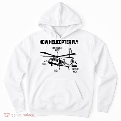 How Helicopters Fly Funny Helicopter Pilot Rotorcraft Pilot Hoodie