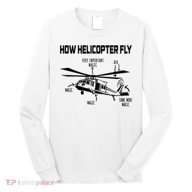 How Helicopters Fly Funny Helicopter Pilot Rotorcraft Pilot Long Sleeve Shirt