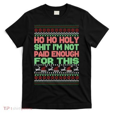 Ho Ho Holy Sh!t I'm Not Paid Enough For This  T-Shirt