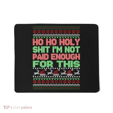Ho Ho Holy Sh!t I'm Not Paid Enough For This  Mousepad