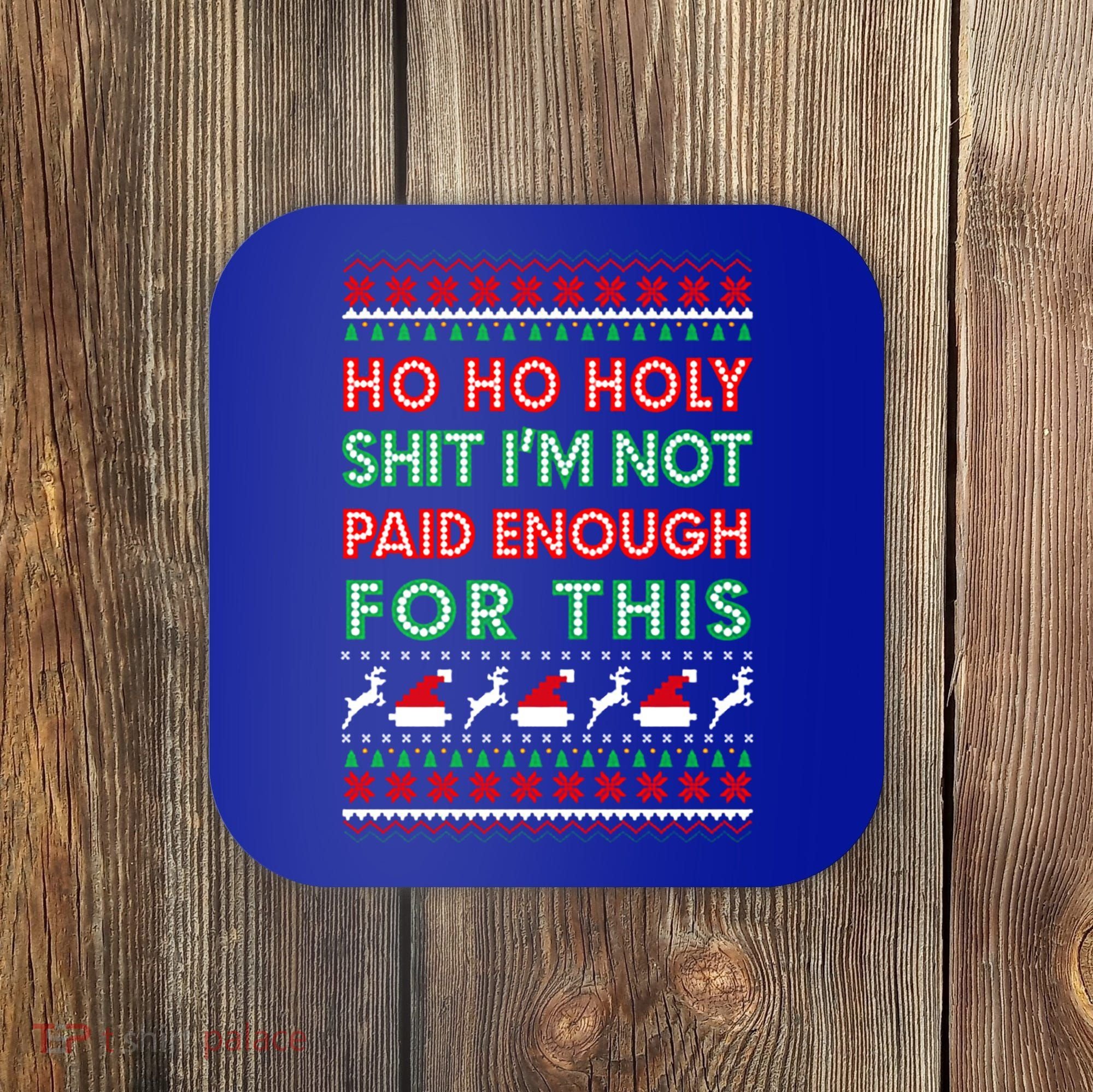 Ho Ho Holy Shit IM Not Paid Enough For This Ugly Christmas Gift Coaster