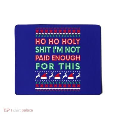 Ho Ho Holy Shit IM Not Paid Enough For This Ugly Christmas Gift Mousepad