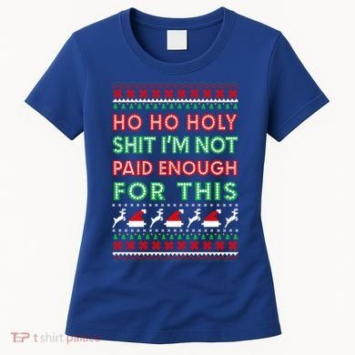 Ho Ho Holy Shit IM Not Paid Enough For This Ugly Christmas Gift Women's T-Shirt