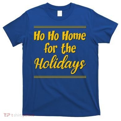 Ho Ho Home For The Holidays Great Gift T-Shirt