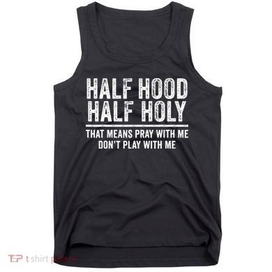 Half Hood Half Holy That Means Pray With Me Funny Tank Top
