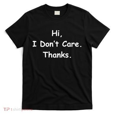 Hi, I Don't Care. Thanks. T-Shirt