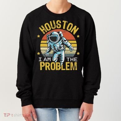 Houston I Am The Problem Funny Space Lovers Astronaut Women's Sweatshirt