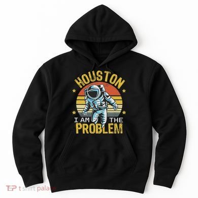 Houston I Am The Problem Funny Space Lovers Astronaut Hoodie