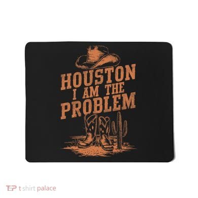 Houston I Am The Problem Cowboy Humor Fun Love Mousepad