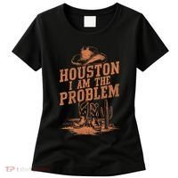 Houston I Am The Problem Cowboy Humor Fun Love Women's T-Shirt thumb 0