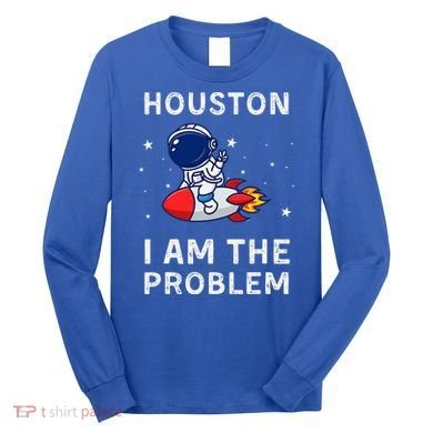 Houston I Am The Problem Funny Astronaut Rocket Space Long Sleeve Shirt
