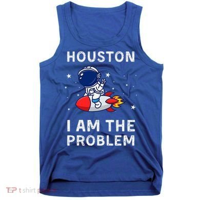 Houston I Am The Problem Funny Astronaut Rocket Space Tank Top
