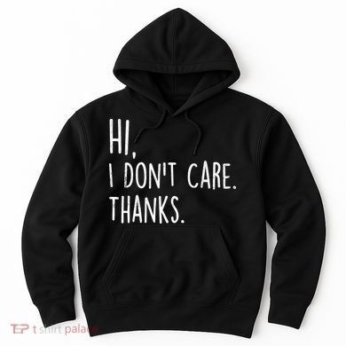 Hi, I Don't Care. Thanks Funny Sarcastic Humor Tee Hoodie