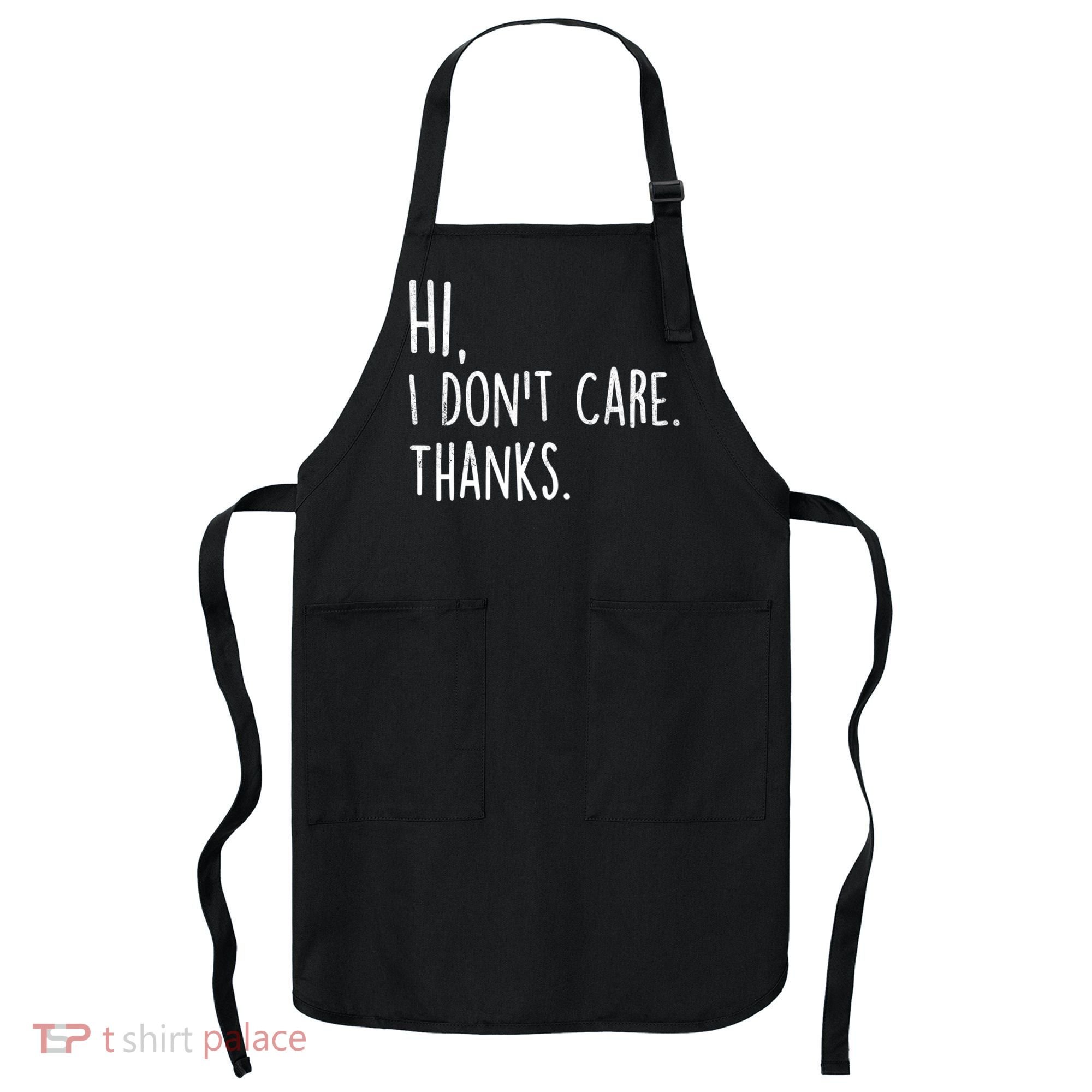 Hi, I Don't Care. Thanks Funny Sarcastic Humor Tee Apron