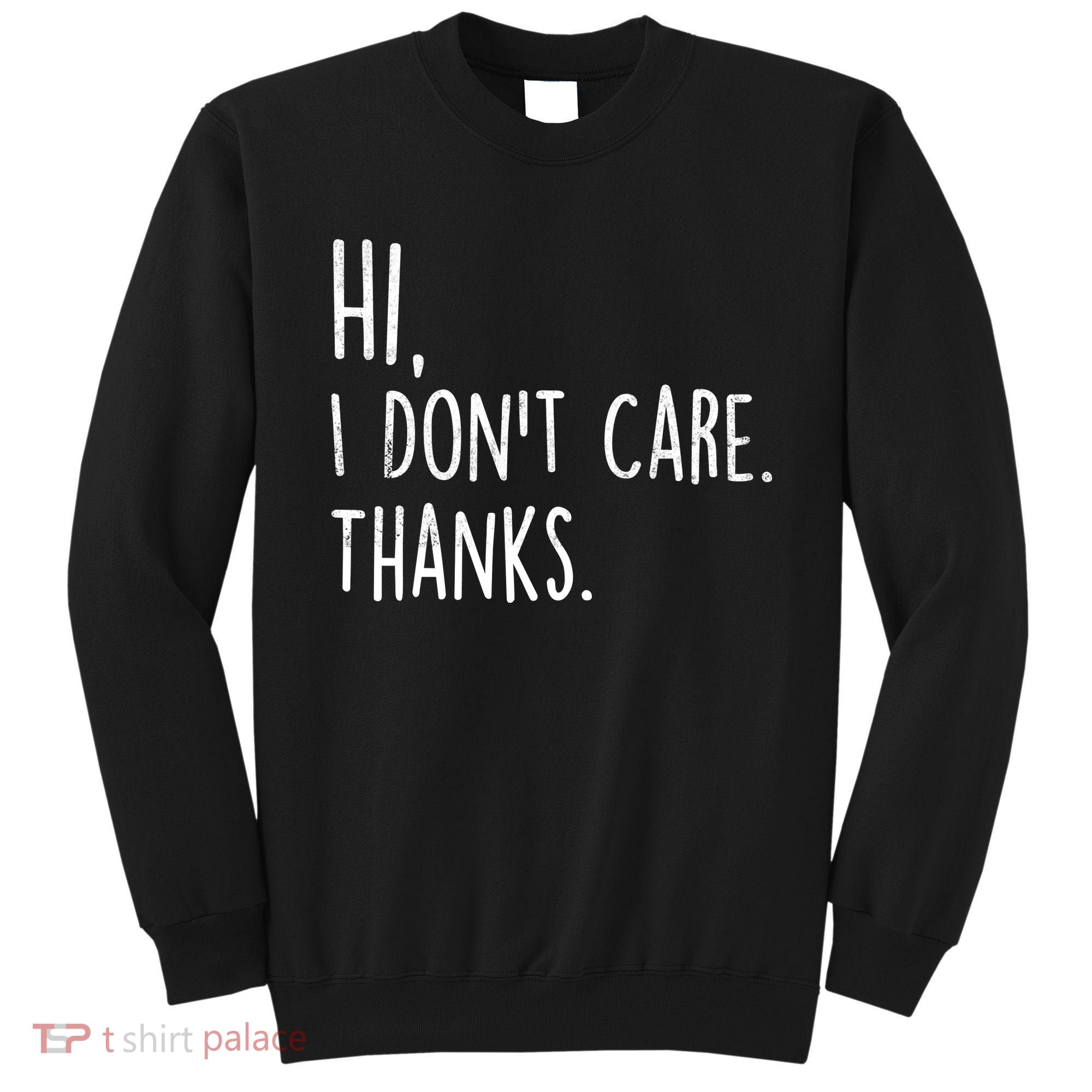 Hi, I Don't Care. Thanks Funny Sarcastic Humor Tee Sweatshirt