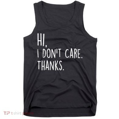 Hi, I Don't Care. Thanks Funny Sarcastic Humor Tee Tank Top