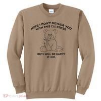 Hope I DonT Bother You With This Cuteness But ILl Be Happy Sweatshirt thumb 0