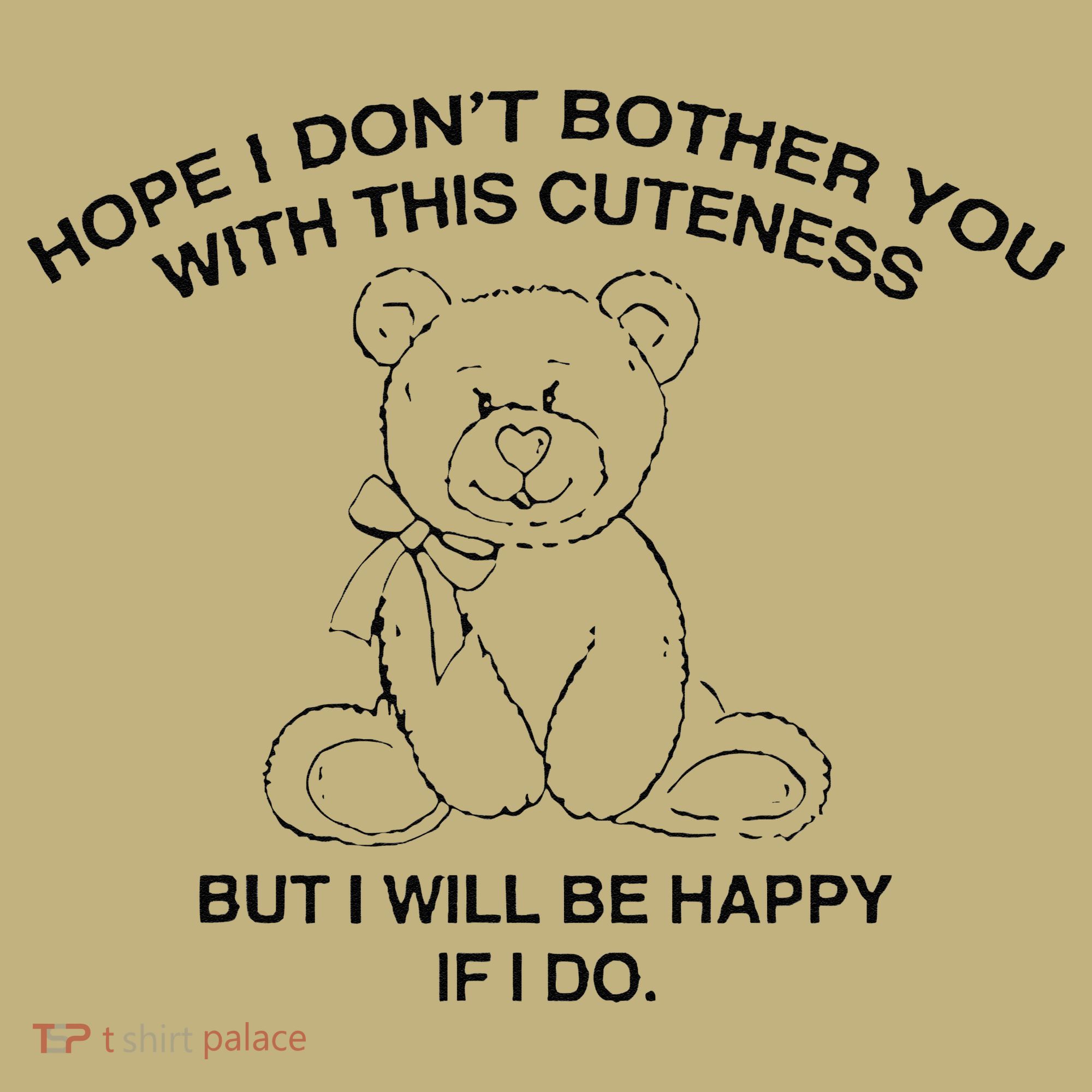 Hope I DonT Bother You With This Cuteness But ILl Be Happy T-Shirt