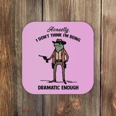 Honestly I DonT Think IM Being Dramatic Enough Coaster