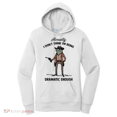 Honestly I DonT Think IM Being Dramatic Enough Women's Hoodie