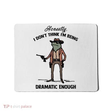 Honestly I DonT Think IM Being Dramatic Enough Mousepad