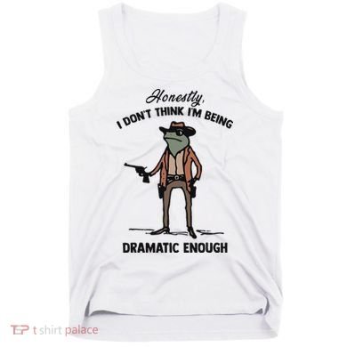 Honestly I DonT Think IM Being Dramatic Enough Tank Top