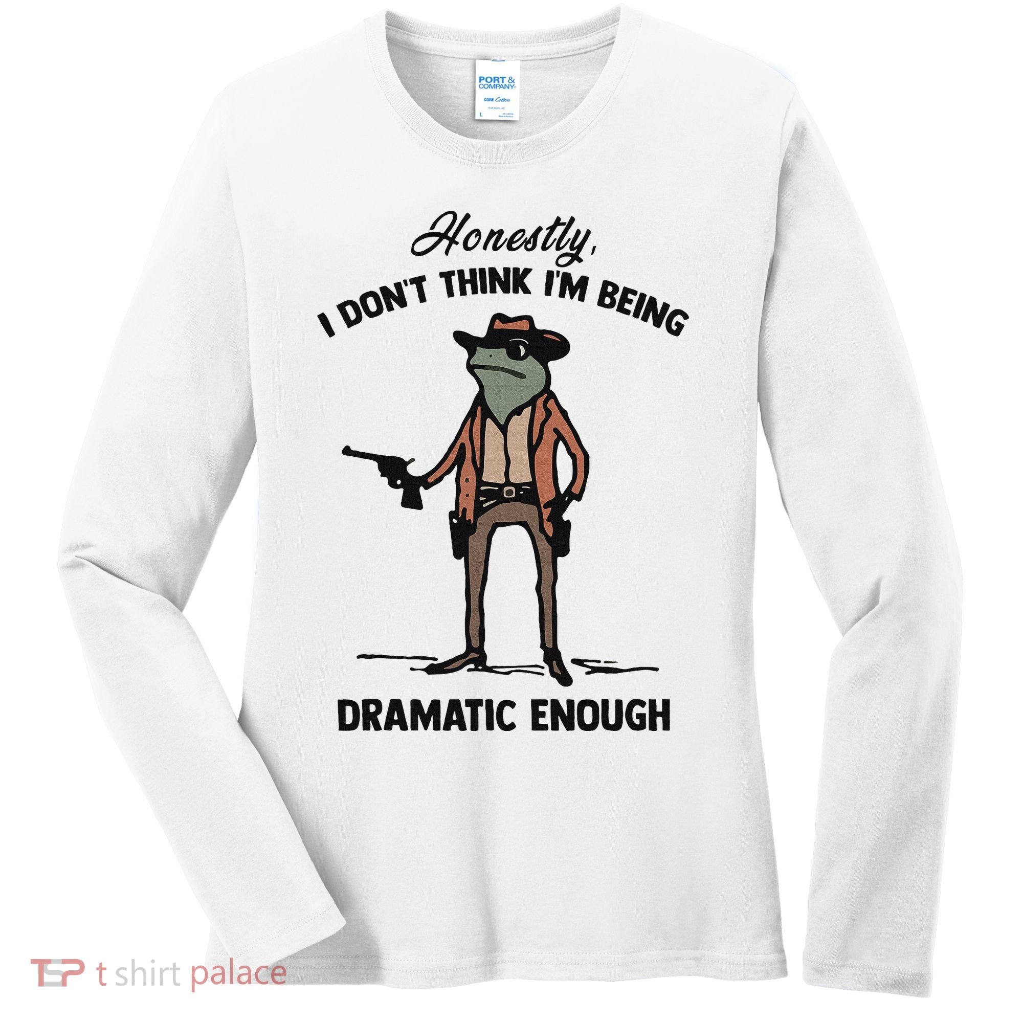 Honestly I DonT Think IM Being Dramatic Enough Women's Long Sleeve Shirt