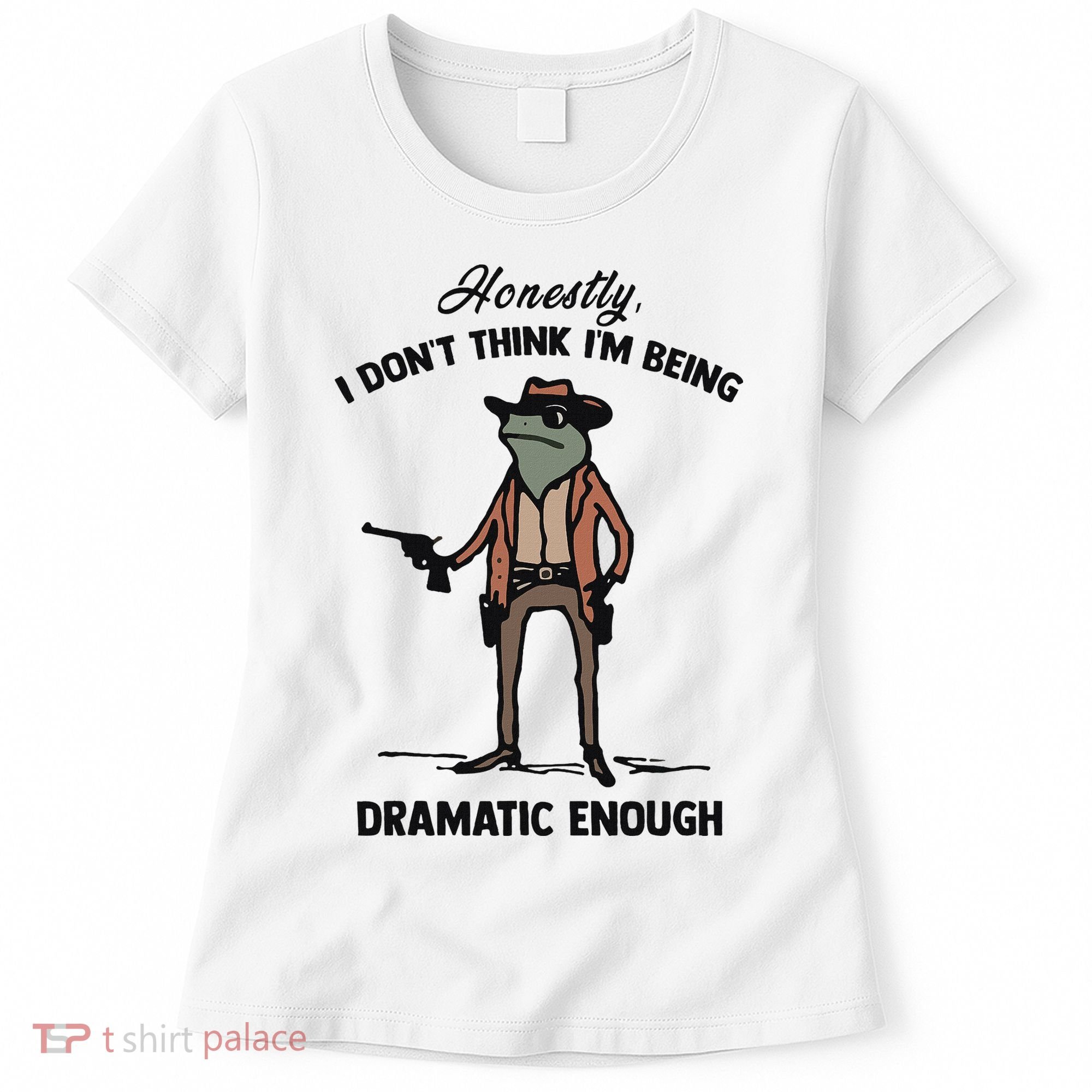 Honestly I DonT Think IM Being Dramatic Enough Women's T-Shirt