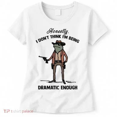 Honestly I DonT Think IM Being Dramatic Enough Women's T-Shirt