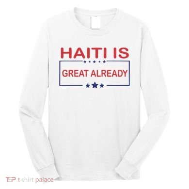 Haiti Is Great Already Haiti Pride Long Sleeve Shirt