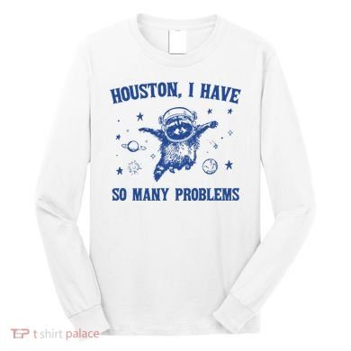 Houston I Have So Many Problems Long Sleeve Shirt