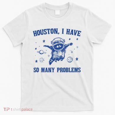 Houston I Have So Many Problems T-Shirt