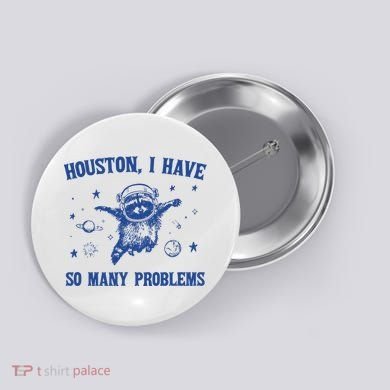 Houston I Have So Many Problems Button