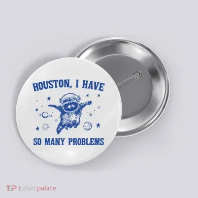 Houston I Have So Many Problems Button