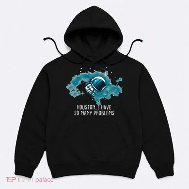 Houston I Have So Many Problems Hoodie