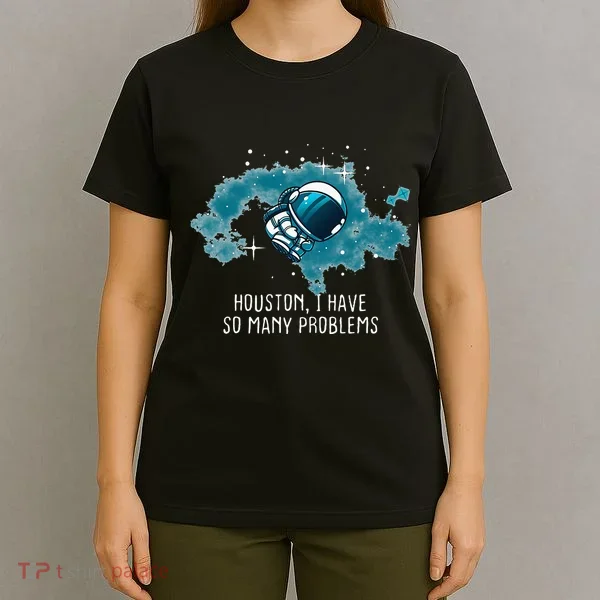 Houston I Have So Many Problems T-Shirt