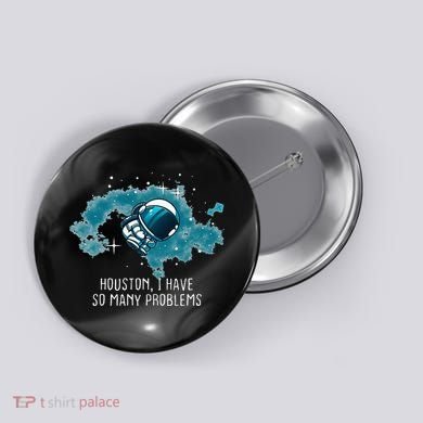 Houston I Have So Many Problems Button