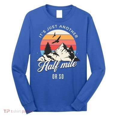 Hiking ItS Just Another Half Mile Or So Funny Hiker Great Gift Long Sleeve Shirt