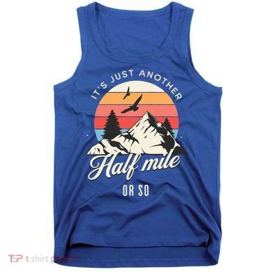 Hiking ItS Just Another Half Mile Or So Funny Hiker Great Gift Tank Top