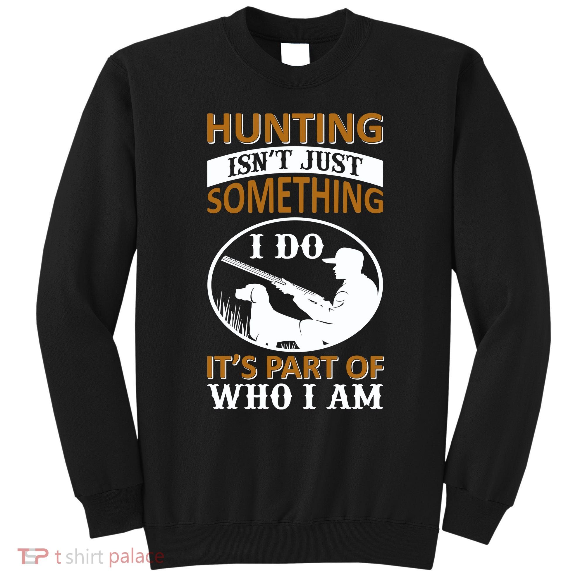 Hunting Isn't Just Something I Do It's Part Pf Who I Am Sweatshirt