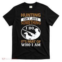 Hunting Isn't Just Something I Do It's Part Pf Who I Am T-Shirt thumb 0