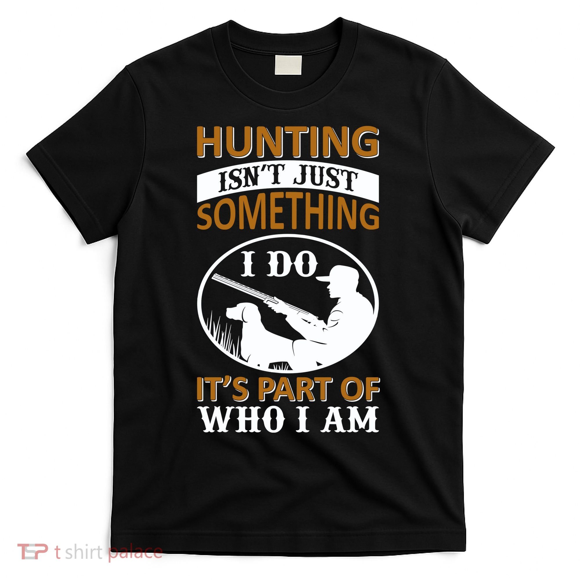 Hunting Isn't Just Something I Do It's Part Pf Who I Am T-Shirt
