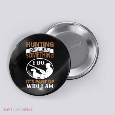 Hunting Isn't Just Something I Do It's Part Pf Who I Am Button