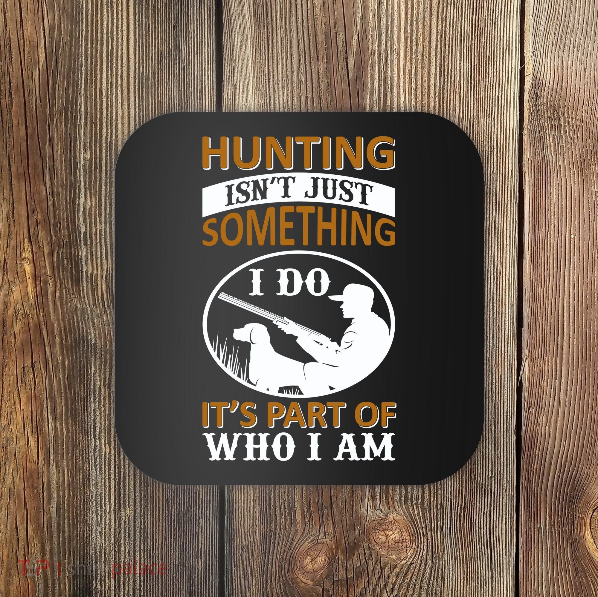 Hunting Isn't Just Something I Do It's Part Pf Who I Am Coaster