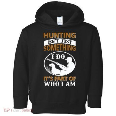 Hunting Isn't Just Something I Do It's Part Pf Who I Am Toddler Hoodie